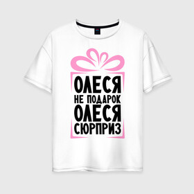 Женская футболка хлопок Oversize с принтом Олеся не подарок в Санкт-Петербурге, 100% хлопок | свободный крой, круглый ворот, спущенный рукав, длина до линии бедер
 | ne_podarok_surpriz | бантик | женские имена | имя | сюрприз