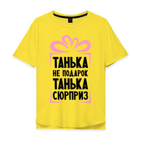 Мужская футболка хлопок Oversize с принтом Танька не подарок в Санкт-Петербурге, 100% хлопок | свободный крой, круглый ворот, “спинка” длиннее передней части | tanya | девушкам | для девушек | женские имена | имена | имя | танька | таня | татьяна