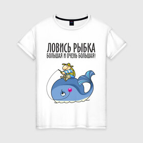 Женская футболка хлопок с принтом Ловись рыбка большая и очень большая в Санкт-Петербурге, 100% хлопок | прямой крой, круглый вырез горловины, длина до линии бедер, слегка спущенное плечо | кит | ловись рыбка | рыбак | рыбалка | рыболов | удочка