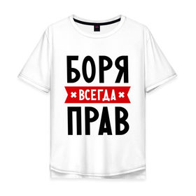Мужская футболка хлопок Oversize с принтом Боря всегда прав в Санкт-Петербурге, 100% хлопок | свободный крой, круглый ворот, “спинка” длиннее передней части | Тематика изображения на принте: борис | боря всегда прав | имена