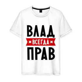 Мужская футболка хлопок с принтом Влад всегда прав в Санкт-Петербурге, 100% хлопок | прямой крой, круглый вырез горловины, длина до линии бедер, слегка спущенное плечо. | влад | владик | всегда прав | имена