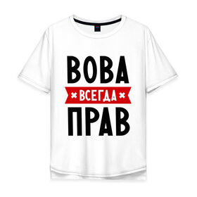 Мужская футболка хлопок Oversize с принтом Вова всегда прав в Санкт-Петербурге, 100% хлопок | свободный крой, круглый ворот, “спинка” длиннее передней части | vladimir | владимир | вова | всегда прав | имена
