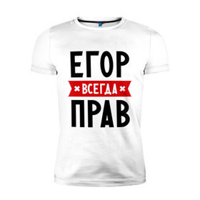 Мужская футболка премиум с принтом Егор всегда прав в Санкт-Петербурге, 92% хлопок, 8% лайкра | приталенный силуэт, круглый вырез ворота, длина до линии бедра, короткий рукав | всегда прав | егор | имена