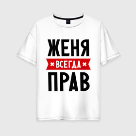 Женская футболка хлопок Oversize с принтом Женя всегда прав в Санкт-Петербурге, 100% хлопок | свободный крой, круглый ворот, спущенный рукав, длина до линии бедер
 | evgeniy | всегда прав | евгений | женя | имена