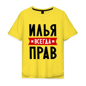 Мужская футболка хлопок Oversize с принтом Илья всегда прав в Санкт-Петербурге, 100% хлопок | свободный крой, круглый ворот, “спинка” длиннее передней части | Тематика изображения на принте: ilya | всегда прав | илья | имена