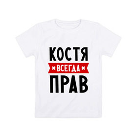 Детская футболка хлопок с принтом Костя всегда прав в Санкт-Петербурге, 100% хлопок | круглый вырез горловины, полуприлегающий силуэт, длина до линии бедер | kostya | имена | константин | мужское имя | прикольные надписи