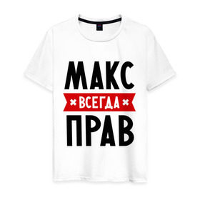Мужская футболка хлопок с принтом Макс всегда прав в Санкт-Петербурге, 100% хлопок | прямой крой, круглый вырез горловины, длина до линии бедер, слегка спущенное плечо. | Тематика изображения на принте: имена | максим | мужское имя | прикольные надписи