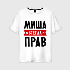 Женская футболка хлопок Oversize с принтом Миша всегда прав в Санкт-Петербурге, 100% хлопок | свободный крой, круглый ворот, спущенный рукав, длина до линии бедер
 | имена | михаил | мужское имя | прикольные надписи