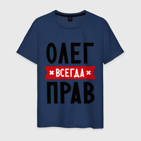 Мужская футболка хлопок с принтом Олег всегда прав в Санкт-Петербурге, 100% хлопок | прямой крой, круглый вырез горловины, длина до линии бедер, слегка спущенное плечо. | oleg | имена | мужское имя | прикольные надписи