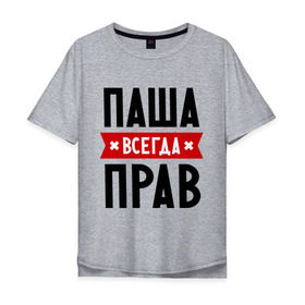 Мужская футболка хлопок Oversize с принтом Паша всегда прав в Санкт-Петербурге, 100% хлопок | свободный крой, круглый ворот, “спинка” длиннее передней части | pasha | имена | мужское имя | павел | прикольные надписи