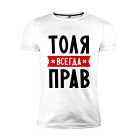 Мужская футболка премиум с принтом Толя всегда прав в Санкт-Петербурге, 92% хлопок, 8% лайкра | приталенный силуэт, круглый вырез ворота, длина до линии бедра, короткий рукав | анатолий | имена | мужское имя | прикольные надписи | толик | толян