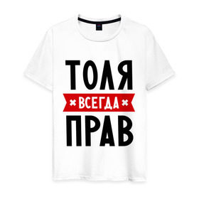 Мужская футболка хлопок с принтом Толя всегда прав в Санкт-Петербурге, 100% хлопок | прямой крой, круглый вырез горловины, длина до линии бедер, слегка спущенное плечо. | анатолий | имена | мужское имя | прикольные надписи | толик | толян