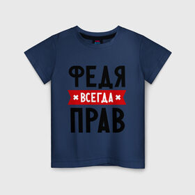 Детская футболка хлопок с принтом Федя всегда прав в Санкт-Петербурге, 100% хлопок | круглый вырез горловины, полуприлегающий силуэт, длина до линии бедер | имена | мужское имя | прикольные надписи | федор