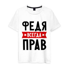 Мужская футболка хлопок с принтом Федя всегда прав в Санкт-Петербурге, 100% хлопок | прямой крой, круглый вырез горловины, длина до линии бедер, слегка спущенное плечо. | имена | мужское имя | прикольные надписи | федор