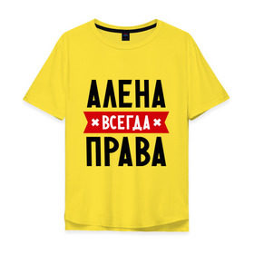 Мужская футболка хлопок Oversize с принтом Алена всегда права в Санкт-Петербурге, 100% хлопок | свободный крой, круглый ворот, “спинка” длиннее передней части | Тематика изображения на принте: alena | женское имя | имена | прикольные надписи