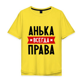Мужская футболка хлопок Oversize с принтом Анька всегда права в Санкт-Петербурге, 100% хлопок | свободный крой, круглый ворот, “спинка” длиннее передней части | Тематика изображения на принте: annaname | анна | аня | женское имя | имена | прикольные надписи