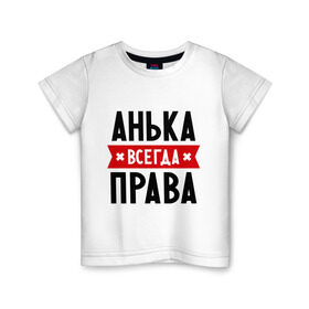 Детская футболка хлопок с принтом Анька всегда права в Санкт-Петербурге, 100% хлопок | круглый вырез горловины, полуприлегающий силуэт, длина до линии бедер | Тематика изображения на принте: annaname | анна | аня | женское имя | имена | прикольные надписи