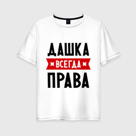 Женская футболка хлопок Oversize с принтом Дашка всегда права в Санкт-Петербурге, 100% хлопок | свободный крой, круглый ворот, спущенный рукав, длина до линии бедер
 | dasha | дарья | даша | женское имя | имена | прикольные надписи
