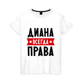 Женская футболка хлопок с принтом Диана всегда права в Санкт-Петербурге, 100% хлопок | прямой крой, круглый вырез горловины, длина до линии бедер, слегка спущенное плечо | женское имя | имена | прикольные надписи