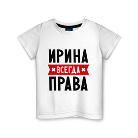 Детская футболка хлопок с принтом Ирина всегда права в Санкт-Петербурге, 100% хлопок | круглый вырез горловины, полуприлегающий силуэт, длина до линии бедер | irina | женское имя | имена | ира | иришка | прикольные надписи