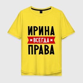 Мужская футболка хлопок Oversize с принтом Ирина всегда права в Санкт-Петербурге, 100% хлопок | свободный крой, круглый ворот, “спинка” длиннее передней части | Тематика изображения на принте: irina | женское имя | имена | ира | иришка | прикольные надписи