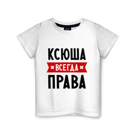 Детская футболка хлопок с принтом Ксюша всегда права в Санкт-Петербурге, 100% хлопок | круглый вырез горловины, полуприлегающий силуэт, длина до линии бедер | ksusha | женское имя | имена | ксения | ксеня | ксюха | прикольные надписи
