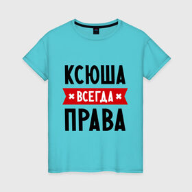 Женская футболка хлопок с принтом Ксюша всегда права в Санкт-Петербурге, 100% хлопок | прямой крой, круглый вырез горловины, длина до линии бедер, слегка спущенное плечо | ksusha | женское имя | имена | ксения | ксеня | ксюха | прикольные надписи