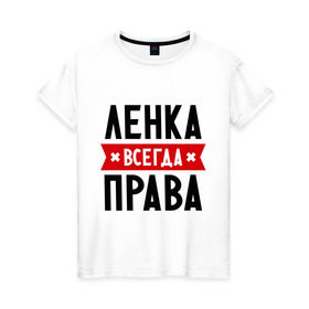 Женская футболка хлопок с принтом Ленка всегда права в Санкт-Петербурге, 100% хлопок | прямой крой, круглый вырез горловины, длина до линии бедер, слегка спущенное плечо | lena | елена | женское имя | имена | лена | прикольные надписи