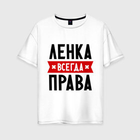 Женская футболка хлопок Oversize с принтом Ленка всегда права в Санкт-Петербурге, 100% хлопок | свободный крой, круглый ворот, спущенный рукав, длина до линии бедер
 | lena | елена | женское имя | имена | лена | прикольные надписи