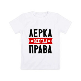 Детская футболка хлопок с принтом Лерка всегда права в Санкт-Петербурге, 100% хлопок | круглый вырез горловины, полуприлегающий силуэт, длина до линии бедер | leraname | валерия | женское имя | имена | лера | прикольные надписи