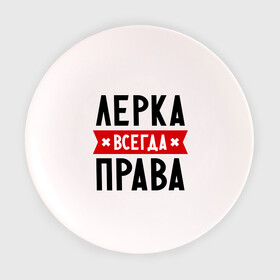 Тарелка 3D с принтом Лерка всегда права в Санкт-Петербурге, фарфор | диаметр - 210 мм
диаметр для нанесения принта - 120 мм | leraname | валерия | женское имя | имена | лера | прикольные надписи