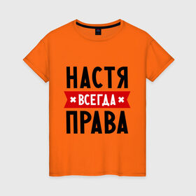 Женская футболка хлопок с принтом Настя всегда права в Санкт-Петербурге, 100% хлопок | прямой крой, круглый вырез горловины, длина до линии бедер, слегка спущенное плечо | nastya | анастасия | ася | женское имя | имена | прикольные надписи