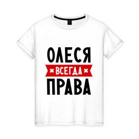 Женская футболка хлопок с принтом Олеся всегда права в Санкт-Петербурге, 100% хлопок | прямой крой, круглый вырез горловины, длина до линии бедер, слегка спущенное плечо | Тематика изображения на принте: женское имя | имена | леся | прикольные надписи