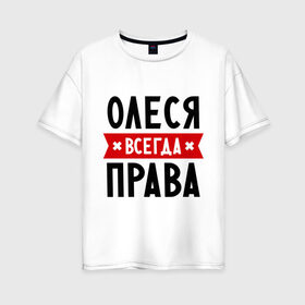 Женская футболка хлопок Oversize с принтом Олеся всегда права в Санкт-Петербурге, 100% хлопок | свободный крой, круглый ворот, спущенный рукав, длина до линии бедер
 | женское имя | имена | леся | прикольные надписи