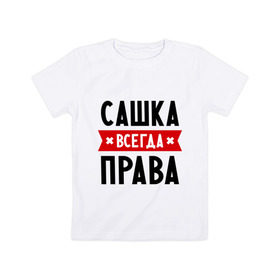 Детская футболка хлопок с принтом Сашка всегда права в Санкт-Петербурге, 100% хлопок | круглый вырез горловины, полуприлегающий силуэт, длина до линии бедер | александра | женское имя | имена | прикольные надписи | саша