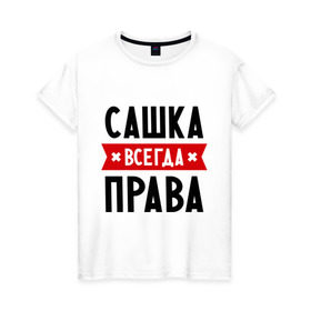 Женская футболка хлопок с принтом Сашка всегда права в Санкт-Петербурге, 100% хлопок | прямой крой, круглый вырез горловины, длина до линии бедер, слегка спущенное плечо | александра | женское имя | имена | прикольные надписи | саша