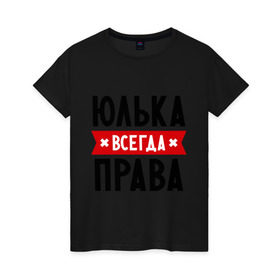 Женская футболка хлопок с принтом Юлька всегда права в Санкт-Петербурге, 100% хлопок | прямой крой, круглый вырез горловины, длина до линии бедер, слегка спущенное плечо | uliya | женское имя | имена | прикольные надписи | юлия | юля