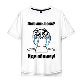 Мужская футболка хлопок Oversize с принтом Любишь бокс – иди обниму в Санкт-Петербурге, 100% хлопок | свободный крой, круглый ворот, “спинка” длиннее передней части | box | бокс | иди обниму | интернет мемы | любишь бокс | мемы