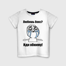 Детская футболка хлопок с принтом Любишь бокс – иди обниму в Санкт-Петербурге, 100% хлопок | круглый вырез горловины, полуприлегающий силуэт, длина до линии бедер | Тематика изображения на принте: box | бокс | иди обниму | интернет мемы | любишь бокс | мемы