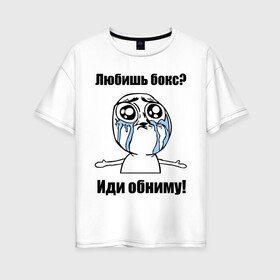 Женская футболка хлопок Oversize с принтом Любишь бокс – иди обниму в Санкт-Петербурге, 100% хлопок | свободный крой, круглый ворот, спущенный рукав, длина до линии бедер
 | box | бокс | иди обниму | интернет мемы | любишь бокс | мемы