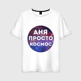 Женская футболка хлопок Oversize с принтом Аня просто космос в Санкт-Петербурге, 100% хлопок | свободный крой, круглый ворот, спущенный рукав, длина до линии бедер
 | annaname | анна | аня | имена | имя | интернет приколы | космическая тема | космос | просто космос