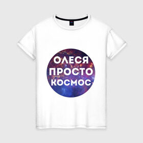 Женская футболка хлопок с принтом Олеся просто космос в Санкт-Петербурге, 100% хлопок | прямой крой, круглый вырез горловины, длина до линии бедер, слегка спущенное плечо | имена | имя | интернет приколы | космическая тема | космос | олеся | просто космос
