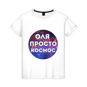 Женская футболка хлопок с принтом Оля просто космос в Санкт-Петербурге, 100% хлопок | прямой крой, круглый вырез горловины, длина до линии бедер, слегка спущенное плечо | olya | имена | имя | интернет приколы | космическая тема | космос | ольга | оля | просто космос