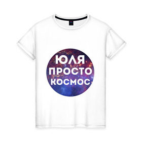 Женская футболка хлопок с принтом Юля просто космос в Санкт-Петербурге, 100% хлопок | прямой крой, круглый вырез горловины, длина до линии бедер, слегка спущенное плечо | uliya | имена | имя | интернет приколы | космическая тема | космос | просто космос | юлия | юля