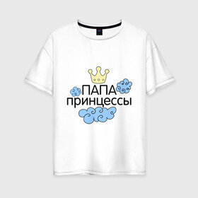 Женская футболка хлопок Oversize с принтом Папа принцессы в Санкт-Петербурге, 100% хлопок | свободный крой, круглый ворот, спущенный рукав, длина до линии бедер
 | для семьи | комплект семейный | семейные
