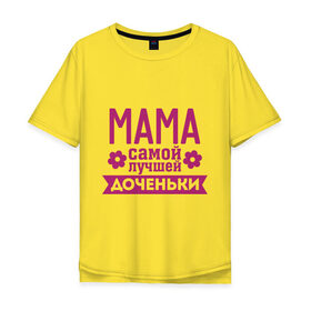Мужская футболка хлопок Oversize с принтом Мама самой лучшей доченьки в Санкт-Петербурге, 100% хлопок | свободный крой, круглый ворот, “спинка” длиннее передней части | Тематика изображения на принте: для семьи | доченька | дочь | комплект семейный | мама лучшей дочки | подарок маме | семейные
