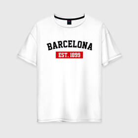 Женская футболка хлопок Oversize с принтом FC Barcelona Est 1899 в Санкт-Петербурге, 100% хлопок | свободный крой, круглый ворот, спущенный рукав, длина до линии бедер
 | barcelona | fc barcelona | барселона | фк барселона