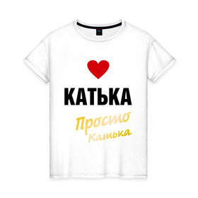 Женская футболка хлопок с принтом Катька, просто Катька в Санкт-Петербурге, 100% хлопок | прямой крой, круглый вырез горловины, длина до линии бедер, слегка спущенное плечо | prostoname | екатерина | катька | катя | просто катька