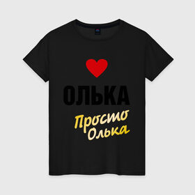 Женская футболка хлопок с принтом Олька, просто Олька в Санкт-Петербурге, 100% хлопок | прямой крой, круглый вырез горловины, длина до линии бедер, слегка спущенное плечо | prostoname | девушкам | для девушек | имена | имя | ольга | олька | оля | просто олька