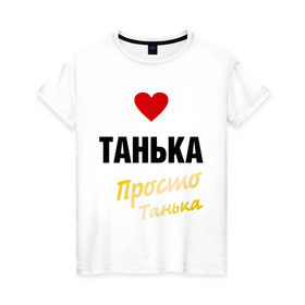Женская футболка хлопок с принтом Танька, просто Танька в Санкт-Петербурге, 100% хлопок | прямой крой, круглый вырез горловины, длина до линии бедер, слегка спущенное плечо | prostoname | девушкам | для девушек | имена | имя | танька | таня | татьяна
